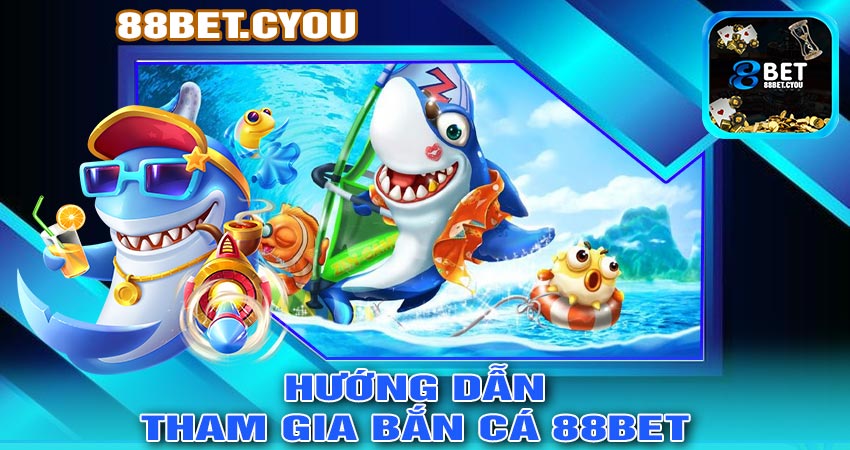 Hướng dẫn tham gia Bắn Cá 88bet