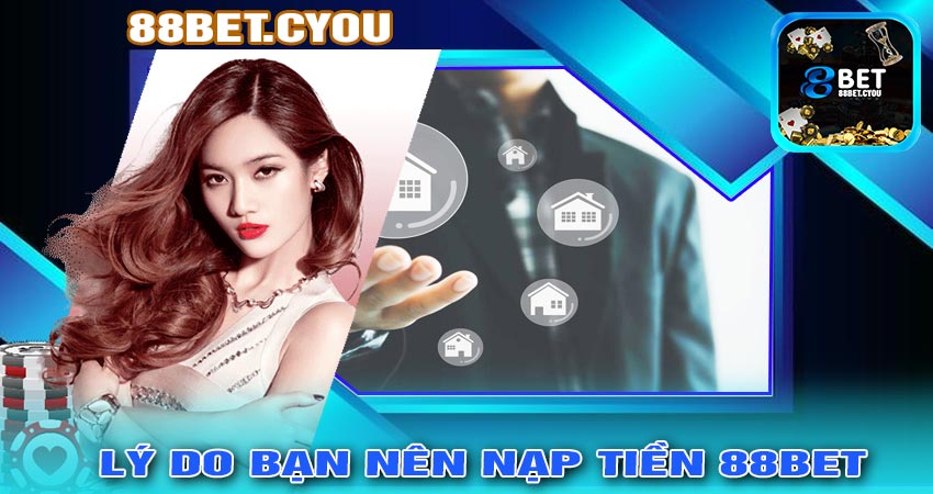 Lý do bạn nên NẠP TIỀN 88BET