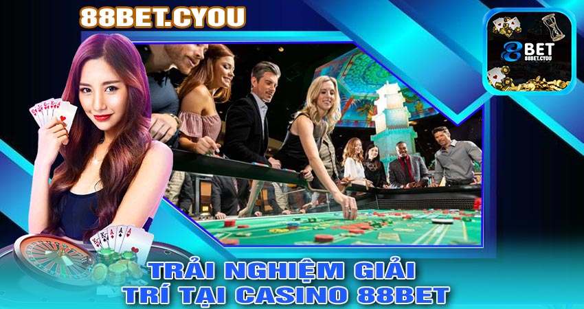 Trải Nghiệm Giải Trí Tại CASINO 88BET